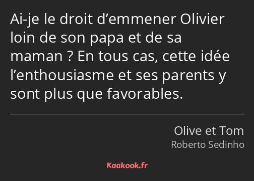 Ai-je le droit d’emmener Olivier loin de son papa et de sa maman ? En tous cas, cette idée…