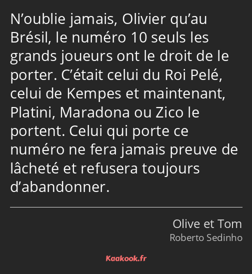 N’oublie jamais, Olivier qu’au Brésil, le numéro 10 seuls les grands joueurs ont le droit de le…