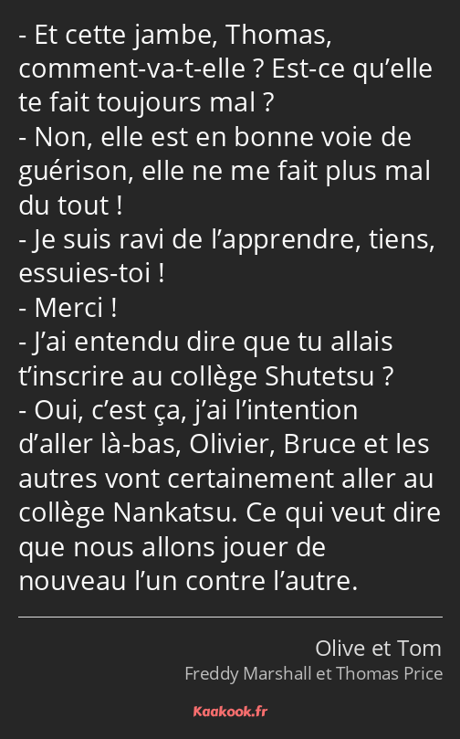 Et cette jambe, Thomas, comment-va-t-elle ? Est-ce qu’elle te fait toujours mal ? Non, elle est en…