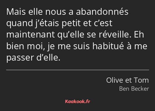 Mais elle nous a abandonnés quand j’étais petit et c’est maintenant qu’elle se réveille. Eh bien…