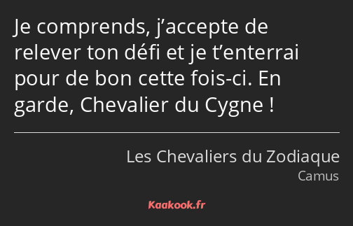 Je comprends, j’accepte de relever ton défi et je t’enterrai pour de bon cette fois-ci. En garde…