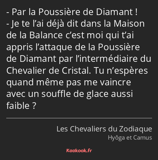 Par la Poussière de Diamant ! Je te l’ai déjà dit dans la Maison de la Balance c’est moi qui t’ai…