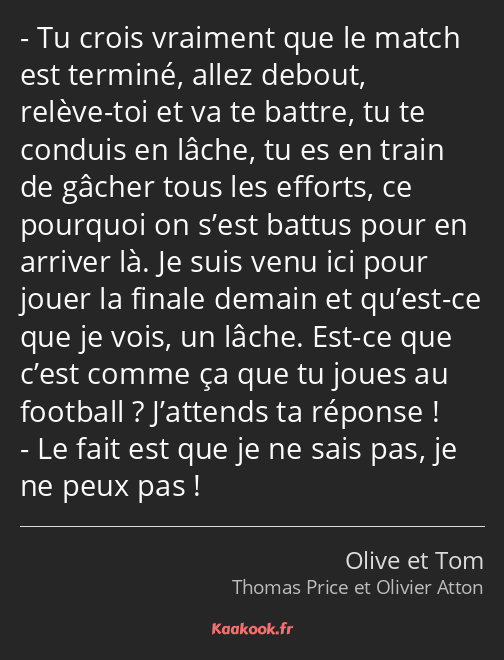 Tu crois vraiment que le match est terminé, allez debout, relève-toi et va te battre, tu te conduis…