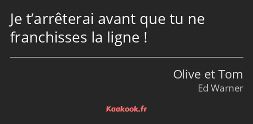 Je t’arrêterai avant que tu ne franchisses la ligne !