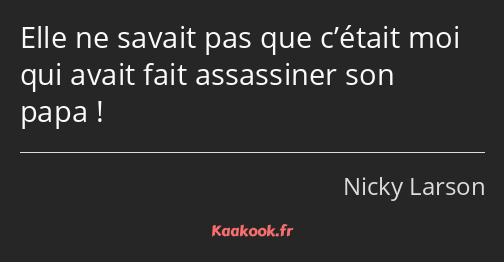 Elle ne savait pas que c’était moi qui avait fait assassiner son papa !