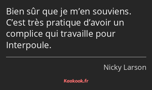 Bien sûr que je m’en souviens. C’est très pratique d’avoir un complice qui travaille pour…