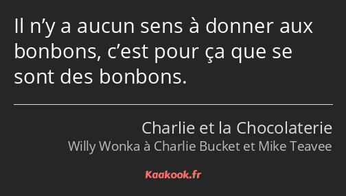 Il n’y a aucun sens à donner aux bonbons, c’est pour ça que se sont des bonbons.