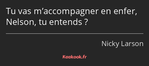 Tu vas m’accompagner en enfer, Nelson, tu entends ?