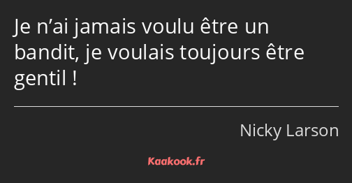 Je n’ai jamais voulu être un bandit, je voulais toujours être gentil !