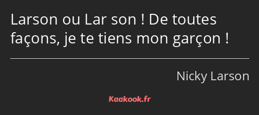 Larson ou Lar son ! De toutes façons, je te tiens mon garçon !