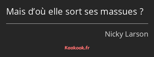 Mais d’où elle sort ses massues ?