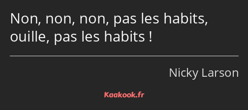 Non, non, non, pas les habits, ouille, pas les habits !