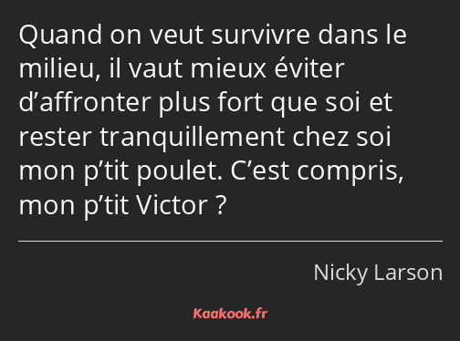 Quand on veut survivre dans le milieu, il vaut mieux éviter d’affronter plus fort que soi et rester…