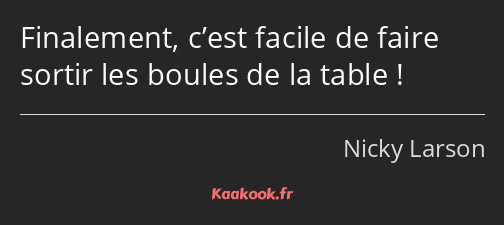 Finalement, c’est facile de faire sortir les boules de la table !