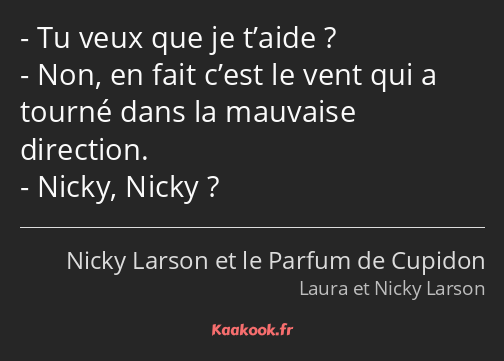 Tu veux que je t’aide ? Non, en fait c’est le vent qui a tourné dans la mauvaise direction. Nicky…