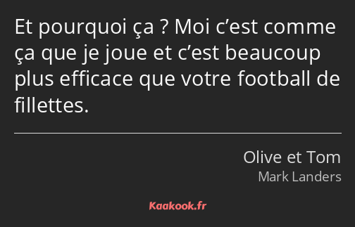 Et pourquoi ça ? Moi c’est comme ça que je joue et c’est beaucoup plus efficace que votre football…