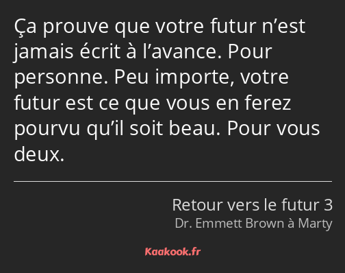 Ça prouve que votre futur n’est jamais écrit à l’avance. Pour personne. Peu importe, votre futur…