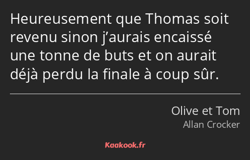 Heureusement que Thomas soit revenu sinon j’aurais encaissé une tonne de buts et on aurait déjà…