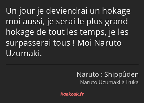 Un jour je deviendrai un hokage moi aussi, je serai le plus grand hokage de tout les temps, je les…