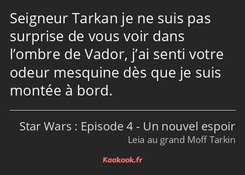 Seigneur Tarkan je ne suis pas surprise de vous voir dans l’ombre de Vador, j’ai senti votre odeur…