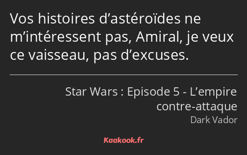 Vos histoires d’astéroïdes ne m’intéressent pas, Amiral, je veux ce vaisseau, pas d’excuses.