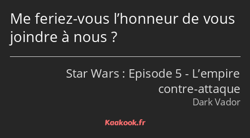 Me feriez-vous l’honneur de vous joindre à nous ?