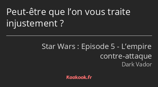 Peut-être que l’on vous traite injustement ?