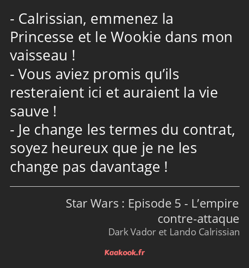 Calrissian, emmenez la Princesse et le Wookie dans mon vaisseau ! Vous aviez promis qu’ils…