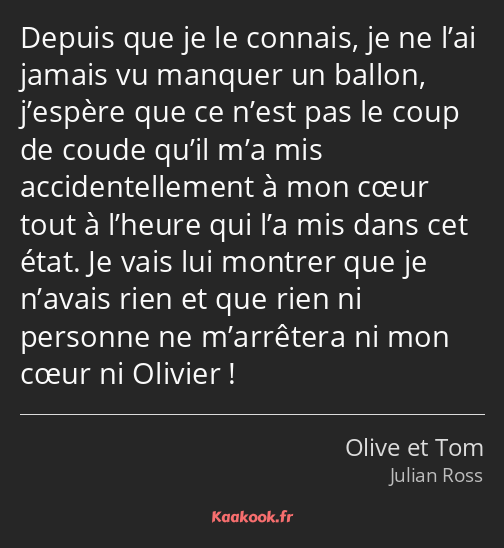 Depuis que je le connais, je ne l’ai jamais vu manquer un ballon, j’espère que ce n’est pas le coup…