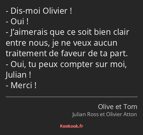 Dis-moi Olivier ! Oui ! J’aimerais que ce soit bien clair entre nous, je ne veux aucun traitement…