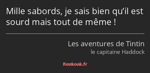 Mille sabords, je sais bien qu’il est sourd mais tout de même !