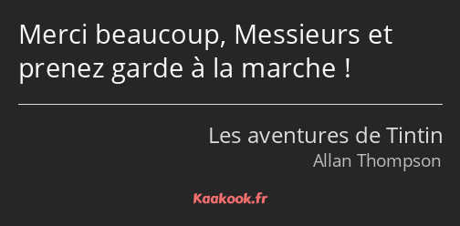 Merci beaucoup, Messieurs et prenez garde à la marche !