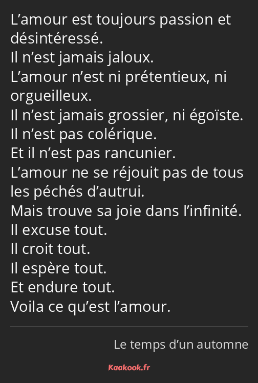 L’amour est toujours passion et désintéressé. Il n’est jamais jaloux. L’amour n’est ni prétentieux…