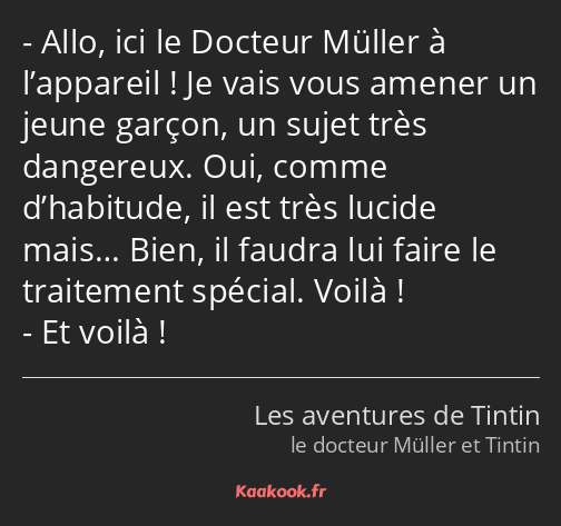 Allo, ici le Docteur Müller à l’appareil ! Je vais vous amener un jeune garçon, un sujet très…