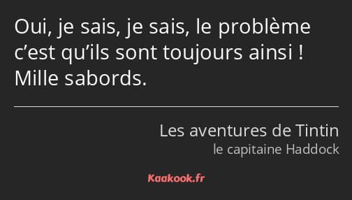 Oui, je sais, je sais, le problème c’est qu’ils sont toujours ainsi ! Mille sabords.