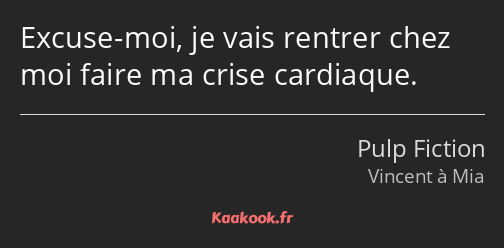 Excuse-moi, je vais rentrer chez moi faire ma crise cardiaque.