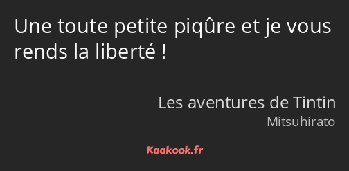 Une toute petite piqûre et je vous rends la liberté !