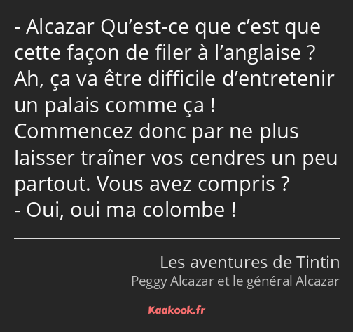 Alcazar Qu’est-ce que c’est que cette façon de filer à l’anglaise ? Ah, ça va être difficile…