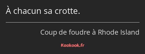 À chacun sa crotte.