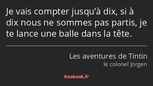 Je vais compter jusqu’à dix, si à dix nous ne sommes pas partis, je te lance une balle dans la tête.