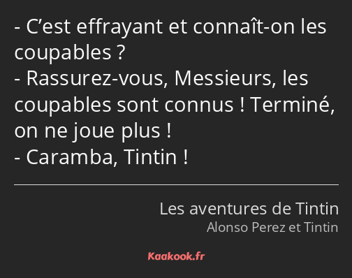 C’est effrayant et connaît-on les coupables ? Rassurez-vous, Messieurs, les coupables sont connus…