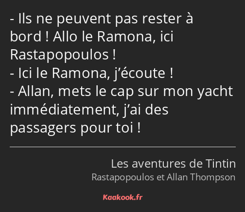 Ils ne peuvent pas rester à bord ! Allo le Ramona, ici Rastapopoulos ! Ici le Ramona, j’écoute…