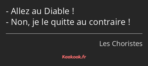 Allez au Diable ! Non, je le quitte au contraire !