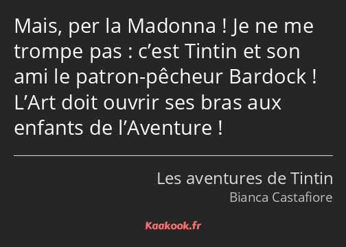 Mais, per la Madonna ! Je ne me trompe pas : c’est Tintin et son ami le patron-pêcheur Bardock…