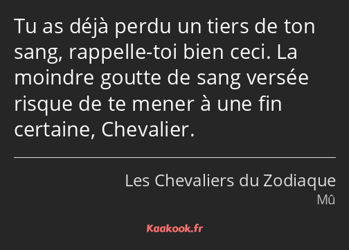 Tu as déjà perdu un tiers de ton sang, rappelle-toi bien ceci. La moindre goutte de sang versée…