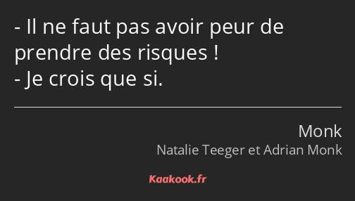 Il ne faut pas avoir peur de prendre des risques ! Je crois que si.