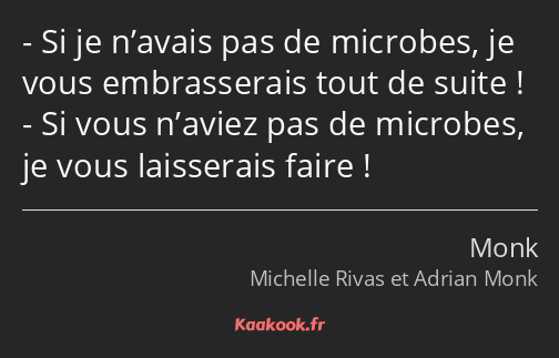 Si je n’avais pas de microbes, je vous embrasserais tout de suite ! Si vous n’aviez pas de microbes…