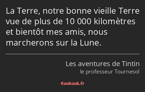 La Terre, notre bonne vieille Terre vue de plus de 10 000 kilomètres et bientôt mes amis, nous…