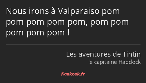 Nous irons à Valparaiso pom pom pom pom pom, pom pom pom pom pom !