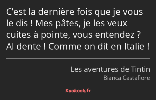 C’est la dernière fois que je vous le dis ! Mes pâtes, je les veux cuites à pointe, vous entendez…